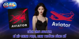 Cách Chơi Aviator - Bí Kíp Chinh Phục, Rinh Thưởng Bùng Nổ