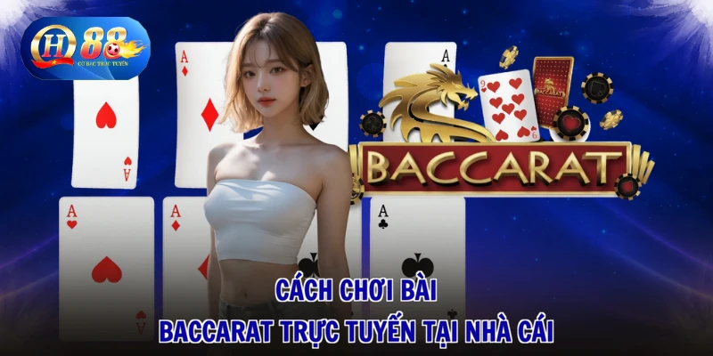 Cách chơi bài baccarat trực tuyến tại nhà cái
