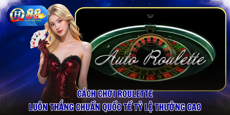 1 Cách chơi Roulette luôn thắng chuẩn quốc tế tỷ lệ thưởng cao