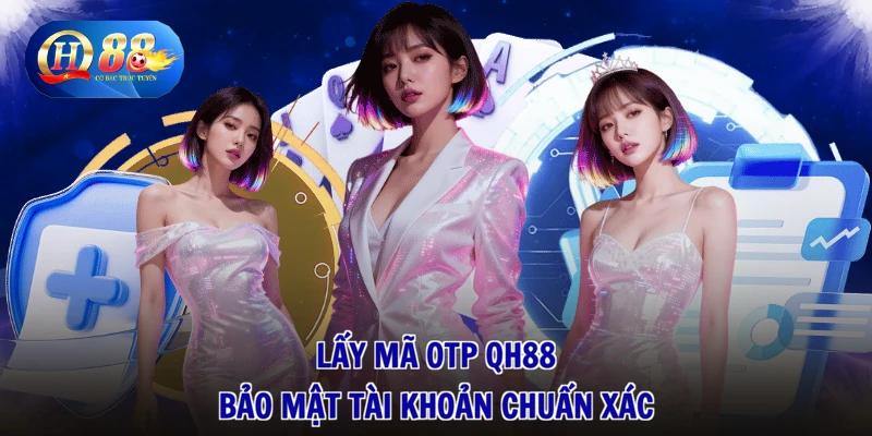 Lấy Mã OTP QH88 - Rút Liền Tay, Tiền Về Đầy Ví Ngay 1 Lấy mã OTP QH88 bảo mật tài khoản chuẩn xác