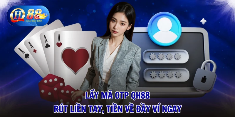 Lấy Mã OTP QH88 - Rút Liền Tay, Tiền Về Đầy Ví Ngay