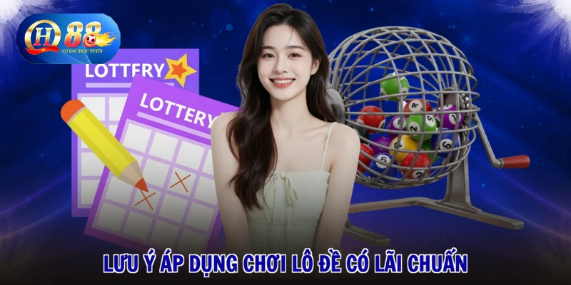3 Lưu ý áp dụng chơi lô đề có lãi chuẩn