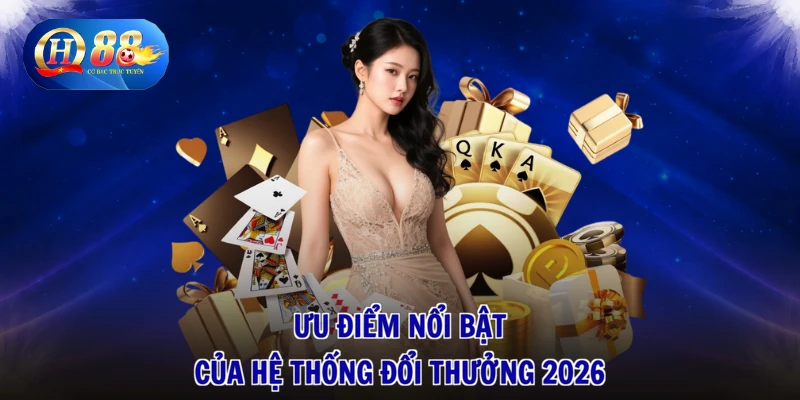 Ưu điểm nổi bật của hệ thống đổi thưởng 2026